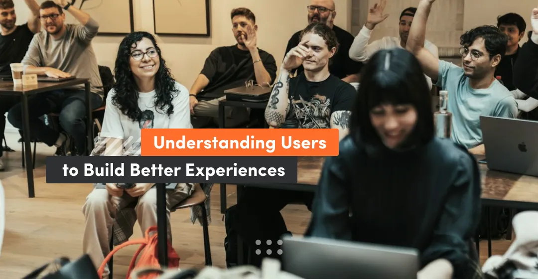 Why understanding users is important to build better experiences
