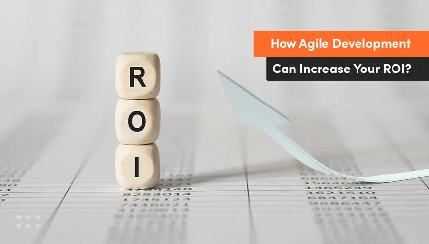 Agile development can help future projects increase your ROI.