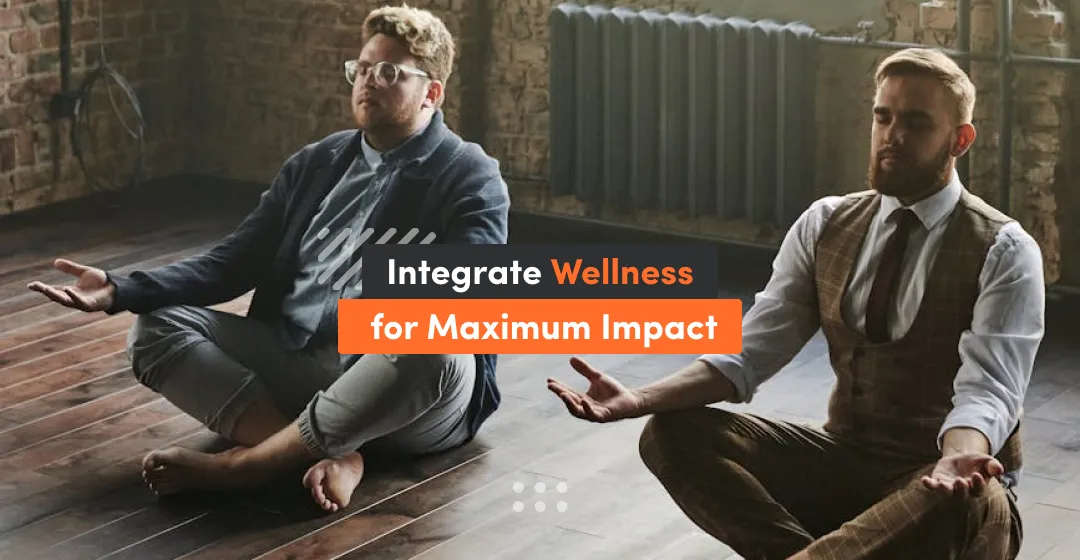 Integrate wellness for maximum impact