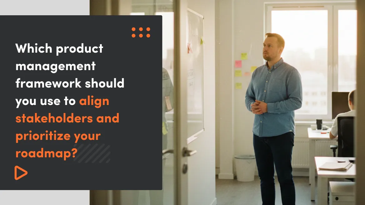 Which product management framework should you use to align stakeholders and prioritize your roadmap?