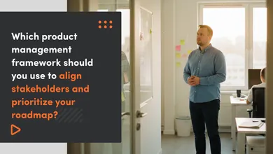 Which product management framework should you use to align stakeholders and prioritize your roadmap?