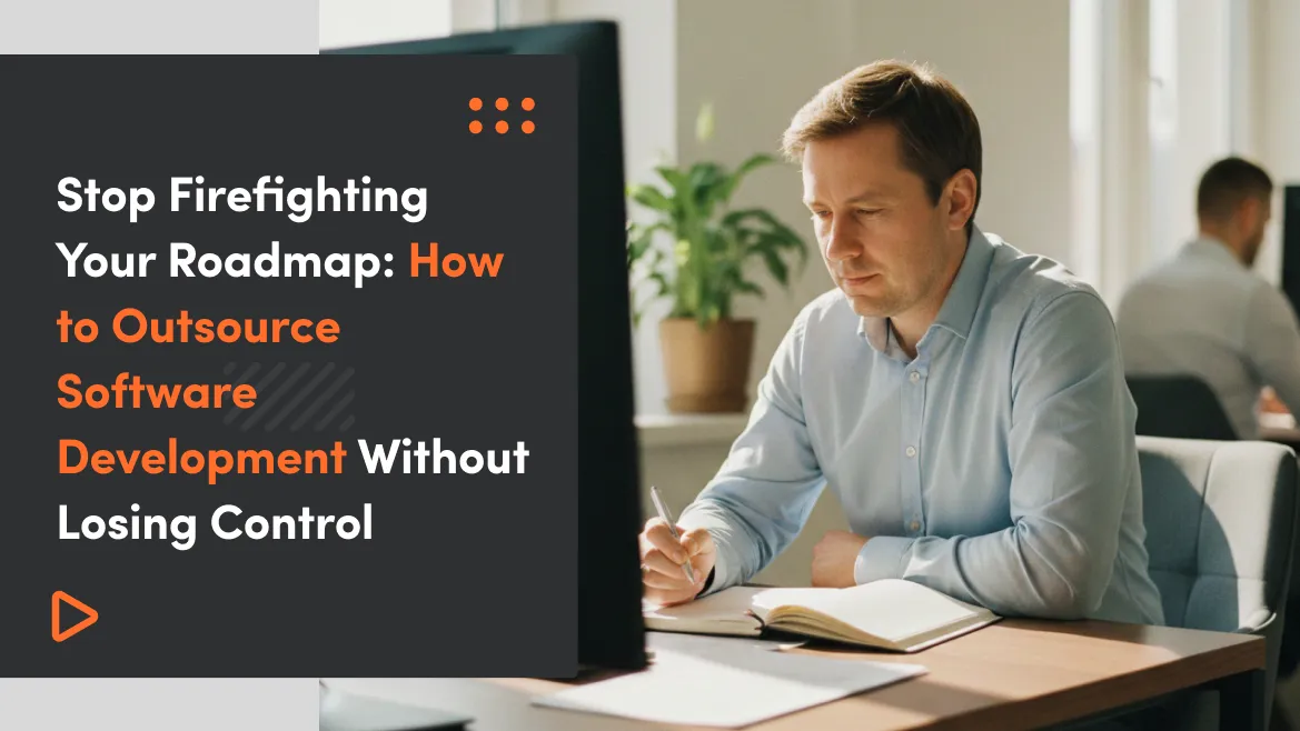 Stop Firefighting Your Roadmap: How to Outsource Software Development Without Losing Control