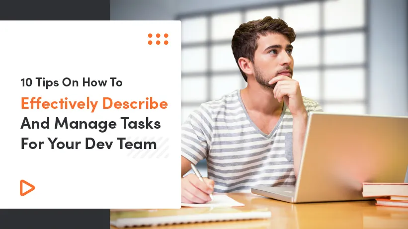 10 Tips On How To Effectively Describe And Manage Tasks For Your Dev Team
