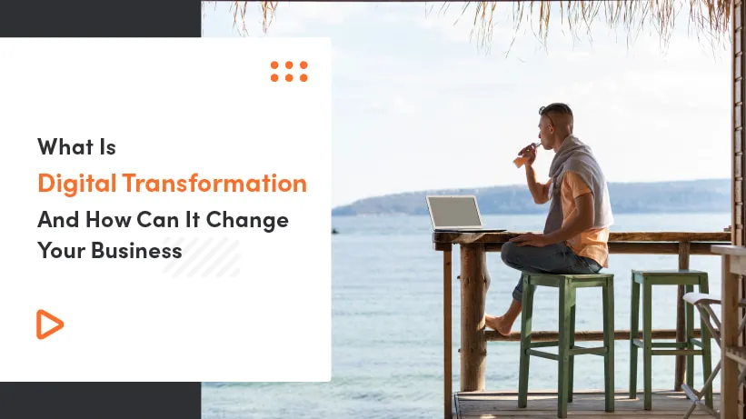 What Is Digital Transformation And How Can It Change Your Business?