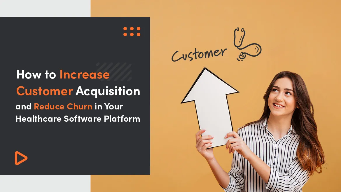 How to Increase Customer Acquisition and Reduce Churn in Your Healthcare Software Platform - 8 Best Strategies