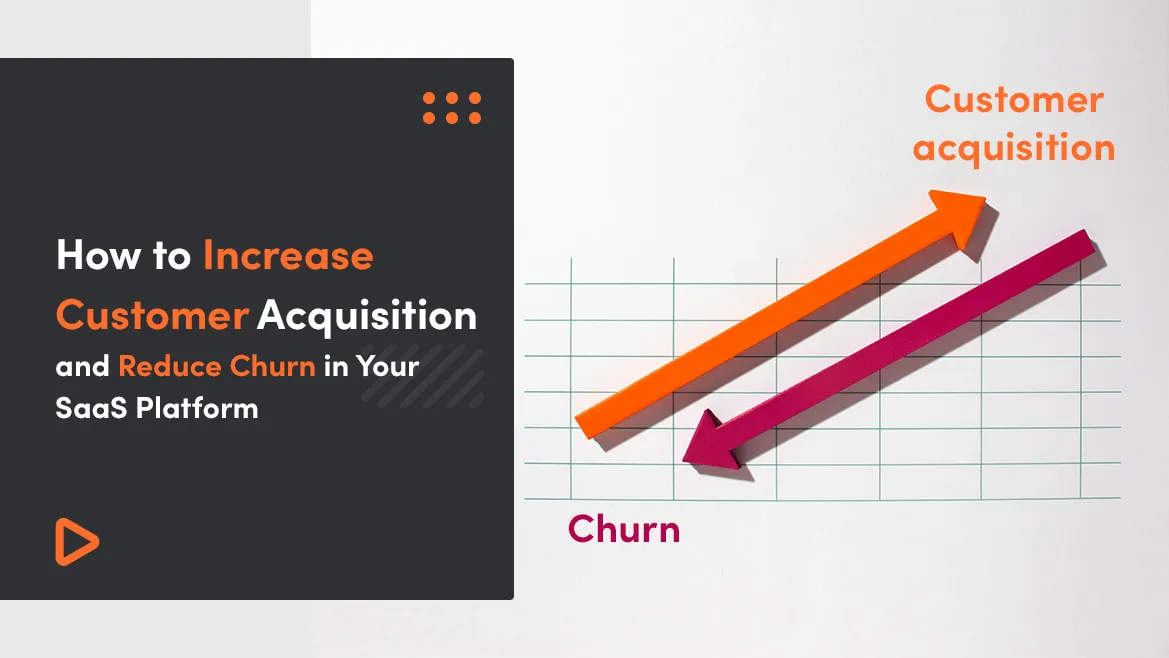 How to Increase Customer Acquisition and Reduce Churn in Your SaaS Platform - 8 Best Strategies