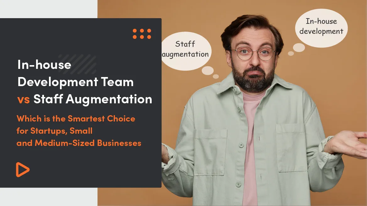 In-house Development Team vs Staff Augmentation – Which is the Smartest Choice for Startups, Small and Medium-Sized Businesses