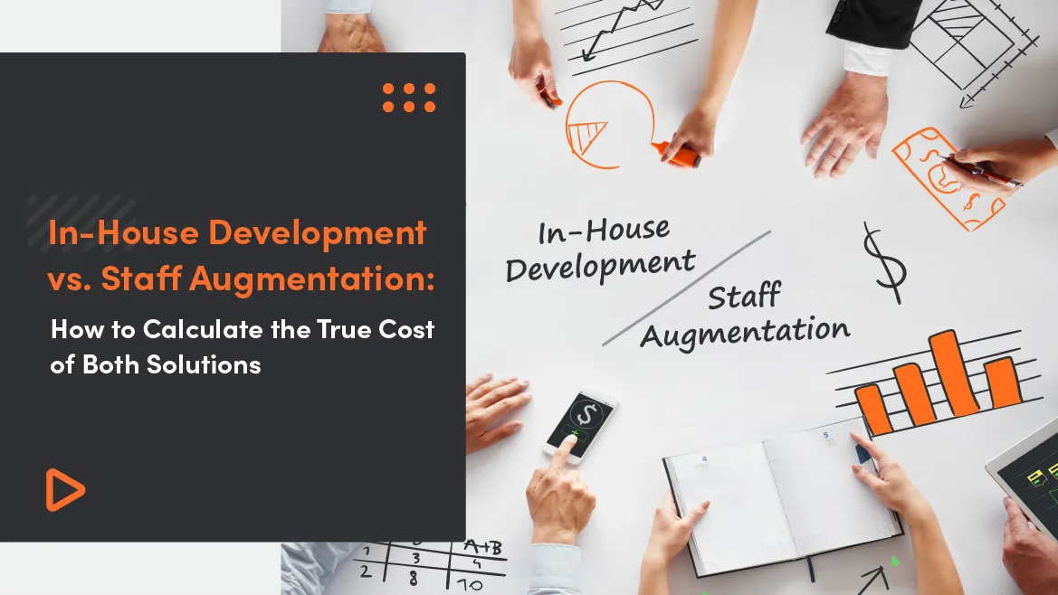 In-House Development vs. Staff Augmentation: How to Calculate the True Cost of both Solutions