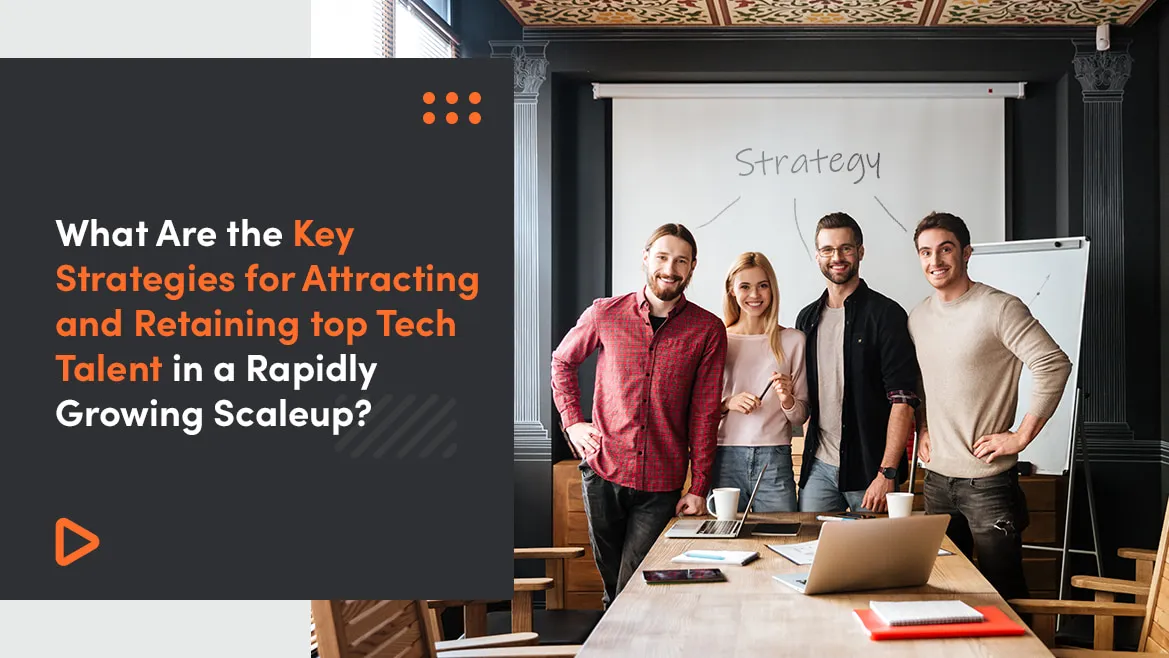 What Are the Key Strategies for Attracting and Retaining top Tech Talent in a Rapidly Growing Scaleup?