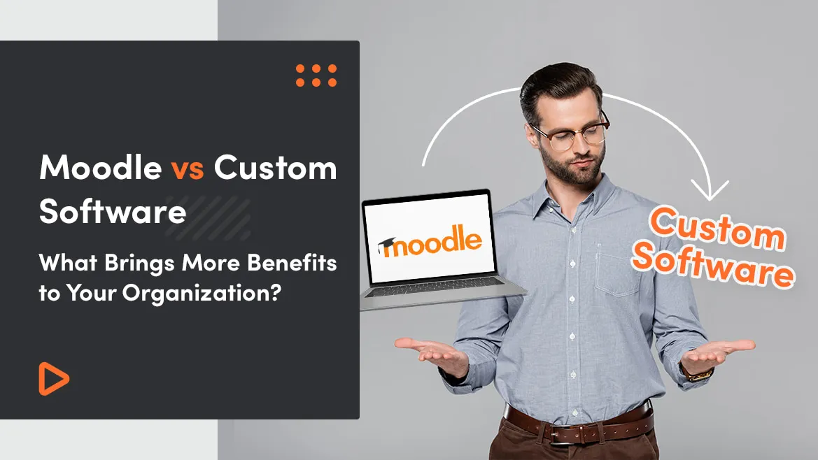 Moodle vs Custom Software - What Brings More Benefits to Your Organization?