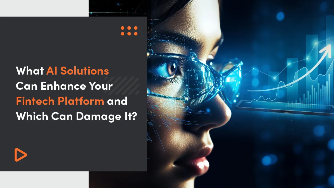 What AI Solutions Can Enhance Your Fintech Platform and Which Can Damage It?