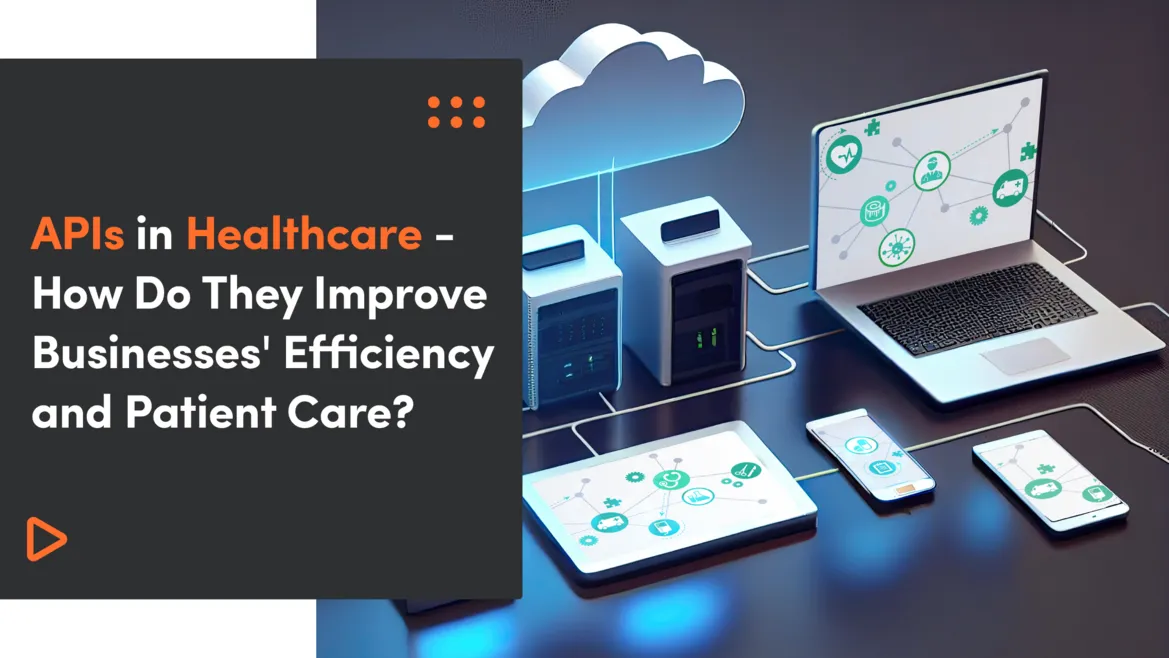 APIs in Healthcare - How Do They Improve Businesses' Efficiency and Patient Care?