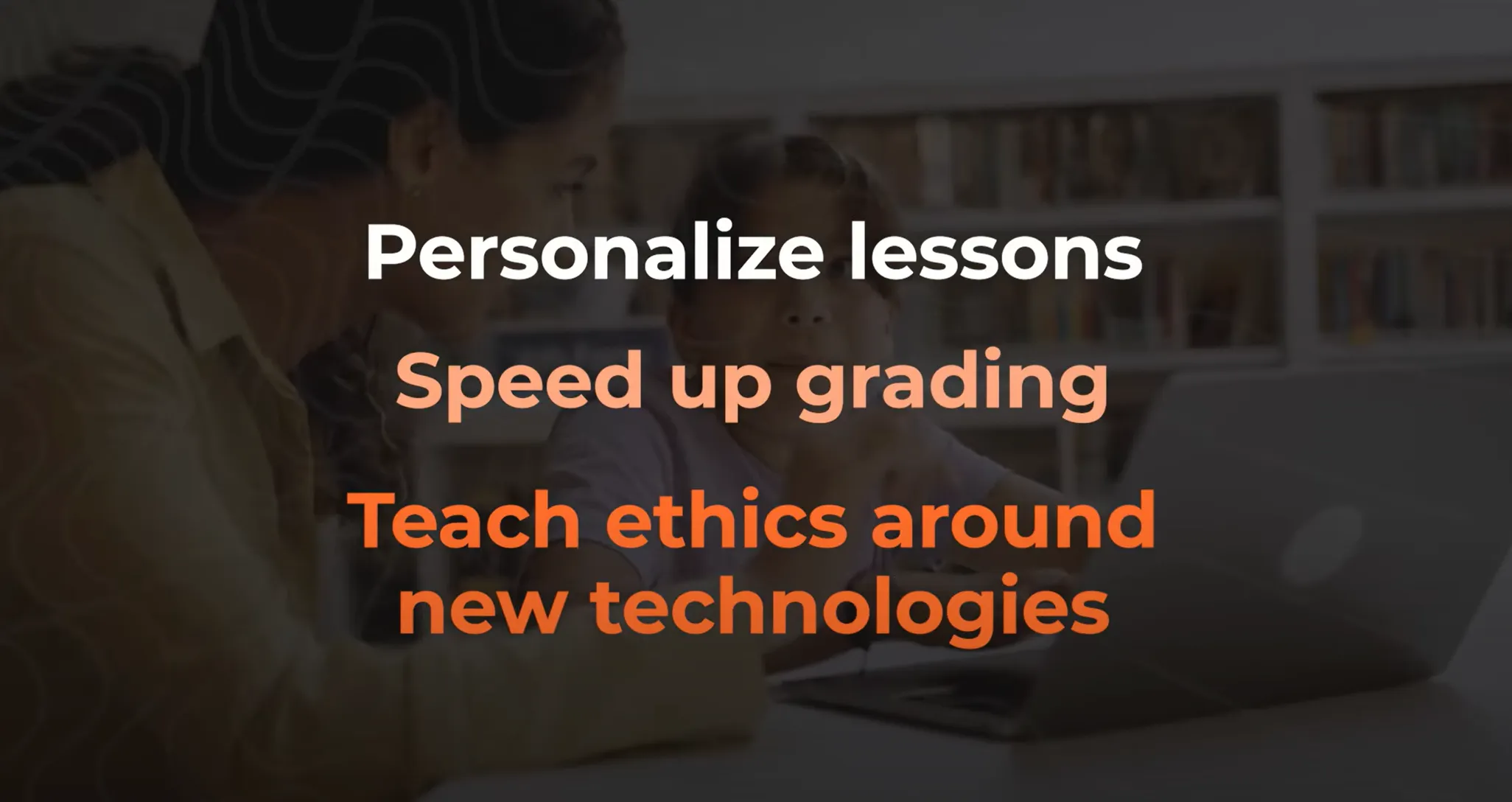 Personalize lesson, speed up grading, teach ethics around ne technologies