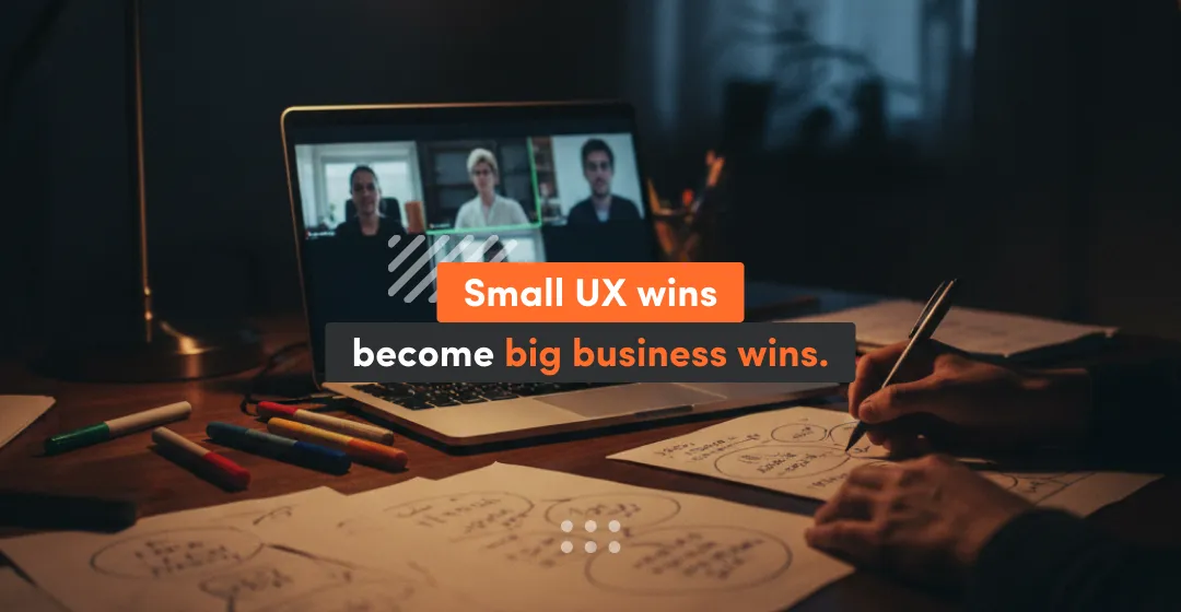 A person sketches UX ideas on paper at a desk with markers while a laptop shows a video call, with the text “Small UX wins become big business wins,” highlighting how small UX improvements create measurable business results.
