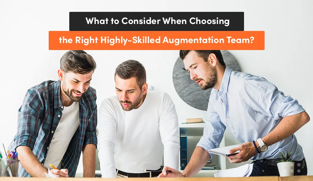 what to consider when choosing the right highly-skilled augmentation team?